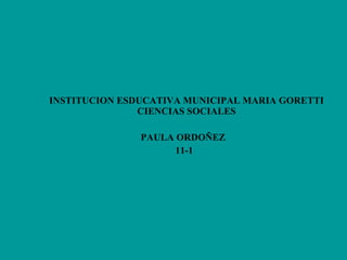 INSTITUCION ESDUCATIVA MUNICIPAL MARIA GORETTI CIENCIAS SOCIALES PAULA ORDOÑEZ  11-1 