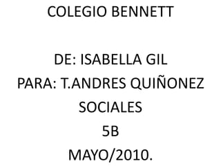 COLEGIO BENNETT DE: ISABELLA GIL PARA: T.ANDRES QUIÑONEZ SOCIALES 5B MAYO/2010. 