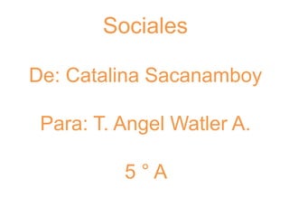 SocialesDe: Catalina SacanamboyPara: T. AngelWatler A.5 ° A  