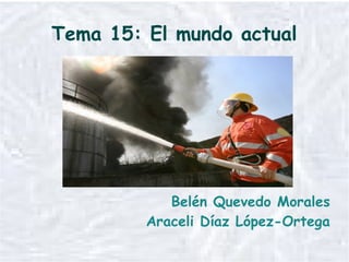 Tema 15: El mundo actual




            Belén Quevedo Morales
         Araceli Díaz López-Ortega
 