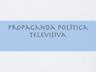 Propaganda política
     Televisiva
 