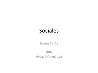 Sociales

  Jeison Cante

       1002
Área: Informática
 