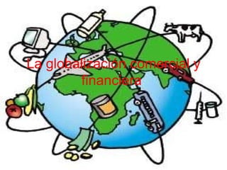 La globalización comercial y financiera   