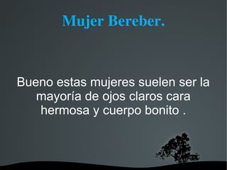 Mujer Bereber.


Bueno estas mujeres suelen ser la
   mayoría de ojos claros cara
   hermosa y cuerpo bonito .
 