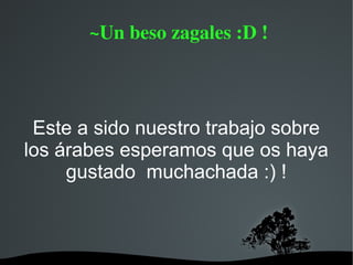  ~Un beso zagales :D !



 Este a sido nuestro trabajo sobre
los árabes esperamos que os haya
     gustado muchachada :) !
 