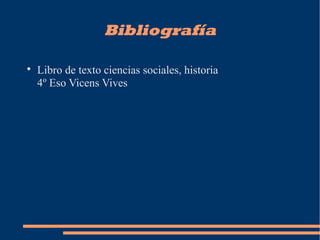 Bibliografía

Libro de texto ciencias sociales, historia
4º Eso Vicens Vives
 
