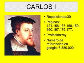 CARLOS I
● Repeticiones:30
● Páginas:
121,156,157,158,159,
160,167,176,177,
● Profesión:rey
● Número de
referencias en
google: 6.380.000
CARLOS I
 
