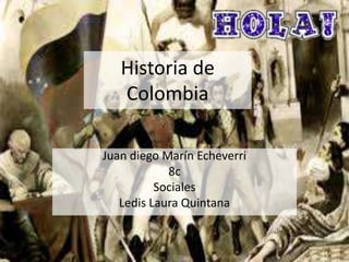 Historia de
Colombia
Juan diego Marín Echeverri
8c
Sociales
Ledis Laura Quintana
 