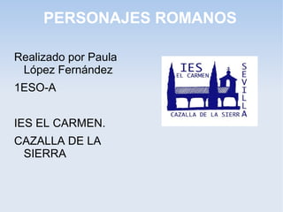 PERSONAJES ROMANOS
Realizado por Paula
López Fernández
1ESO-A
IES EL CARMEN.
CAZALLA DE LA
SIERRA

 