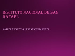 INSTITUTO NACIONAL DE SAN
RAFAEL
KATHERIN VANESSA HERNANDEZ MARTINEZ
 