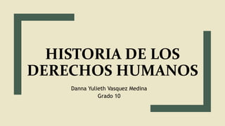 HISTORIA DE LOS
DERECHOS HUMANOS
Danna Yulieth Vasquez Medina
Grado 10
 