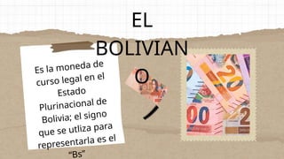 EL
BOLIVIAN
O
Es la moneda de
curso legal en el
Estado
Plurinacional de
Bolivia; el signo
que se utliza para
representarla es el
“Bs”
 