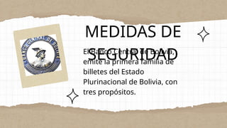 El Banco Central de Bolivia,
emite la primera familia de
billetes del Estado
Plurinacional de Bolivia, con
tres propósitos.
MEDIDAS DE
SEGURIDAD
 