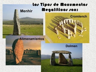 Menhir
Alimenamientos
Dolmen
Los Tipos de Monumentos
Megalíticos son:
. Cromlench
 