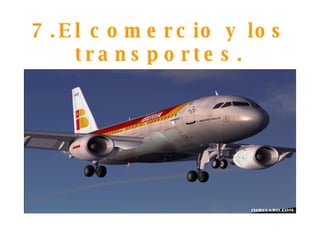 7.El comercio y los transportes. 