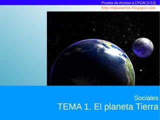 Prueba de Acceso a CFGM [1/13]
          http://fpkanarias.blogspot.com




                            Sociales
TEMA 1. El planeta Tierra
 