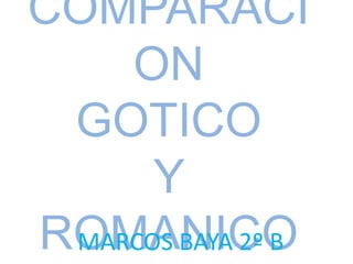 COMPARACI
    ON
 GOTICO
      Y
ROMANICO
 MARCOS BAYA 2º B
 