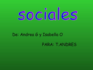 De: Andrea G y Isabella O PARA: T.ANDRES   sociales 