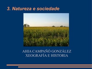 3. Natureza e sociedade AHIA CAMPAÑÓ GONZÁLEZ XEOGRAFÍA E HISTORIA 