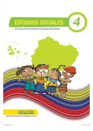 ESTUDIOS SOCIALES
                      De acuerdo al nuevo currículo de la Educación General Básica
                                                                                     4




                          TEXTO PARA
                          ESTUDIANTES
  DISTRIBUCIÓN GRATUITA PROHIBIDA LA VENTA




SUHVHQWDFLyQLQGG                                                                         30
 