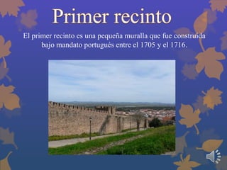 El primer recinto es una pequeña muralla que fue construida
bajo mandato portugués entre el 1705 y el 1716.

 