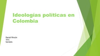 Ideologías políticas en
Colombia
Daniel Rincón
10-C
Sociales
 
