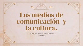Los medios de
comunicación y
la cultura.
Hecho por: Daniela Isabel Dussan
prom23
 