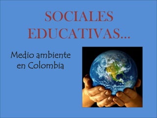 SOCIALES EDUCATIVAS… Medio ambiente en Colombia 
