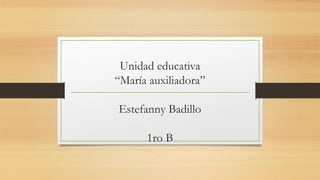 Unidad educativa
“María auxiliadora”
Estefanny Badillo
1ro B
 