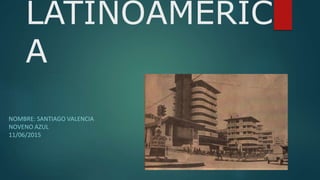 LATINOAMERIC
A
NOMBRE: SANTIAGO VALENCIA
NOVENO AZUL
11/06/2015
 