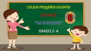 COLEGIOPEQUEÑOS GIGANTES
SOCIALES
“MI MUNICIPIO”
GRADO 2- A
 