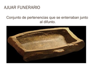 AJUAR FUNERARIO

Conjunto de pertenencias que se enterraban junto
                   al difunto.
 