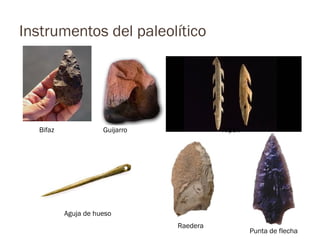 Instrumentos del paleolítico




  Bifaz              Guijarro             Arpón




          Aguja de hueso
                                Raedera
                                                  Punta de flecha
 