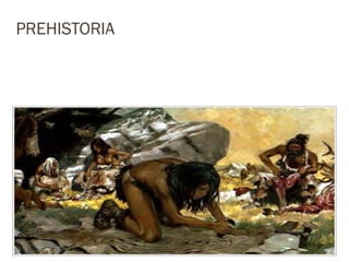 PREHISTORIA



Abarca un periodo largo, desde la aparición
    de los primeros humanos hasta la
         invención de la escritura.
 