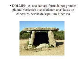 ●
    DOLMEN: es una cámara formada por grandes
    piedras verticales que sostienen unas losas de
       cobertura. Servía de sepultura funeraria
 