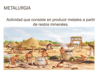 METALURGIA

 Actividad que consiste en producir metales a partir
                de restos minerales.
 