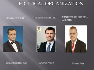 POLITICAL ORGANIZATION
MINISTER OF FOREIGN
AFFAIRS
Urmas PaetToomas Hendrik Ilves Andrus Ansip
HEAD OF STATE PRIIME´ MINISTER
 
