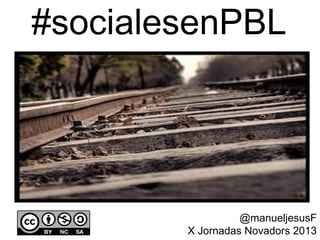 #socialesenPBL
@manueljesusF
X Jornadas Novadors 2013
 