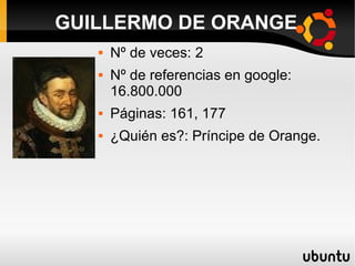 GUILLERMO DE ORANGE
 Nº de veces: 2
 Nº de referencias en google:
16.800.000
 Páginas: 161, 177
 ¿Quién es?: Príncipe de Orange.
 