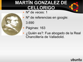 MARTÍN GONZALEZ DE
CELLORIGO
 Nº de veces: 1
 Nº de referencias en google:
3.690
 Páginas: 163
 ¿Quién es?: Fue abogado de la Real
Chancillería de Valladolid.
 