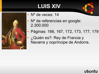 LUIS XIV
 Nº de veces: 14
 Nº de referencias en google:
2.300.000
 Páginas: 166, 167, 172, 173, 177, 179
 ¿Quién es?: Rey de Francia y
Navarra y copríncipe de Andorra.
 