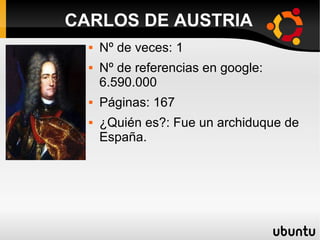 CARLOS DE AUSTRIA
 Nº de veces: 1
 Nº de referencias en google:
6.590.000
 Páginas: 167
 ¿Quién es?: Fue un archiduque de
España.
 