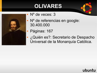 OLIVARES
 Nº de veces: 3
 Nº de referencias en google:
30.400.000
 Páginas: 167
 ¿Quién es?: Secretario de Despacho
Universal de la Monarquía Católica.
 
