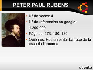  Nº de veces: 4
 Nº de referencias en google:
1.200.000
 Páginas: 173, 180, 180
 Quién es: Fue un pintor barroco de la
escuela flamenca
PETER PAUL RUBENS
 
