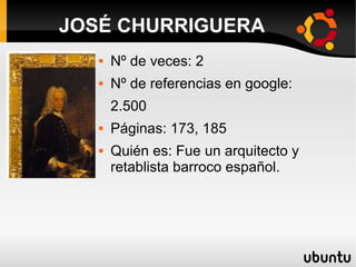  Nº de veces: 2
 Nº de referencias en google:
2.500
 Páginas: 173, 185
 Quién es: Fue un arquitecto y
retablista barroco español.
JOSÉ CHURRIGUERA
 
