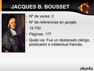  Nº de veces: 2
 Nº de referencias en google:
19.700
 Páginas: 177
 Quién es: Fue un destacado clérigo,
predicador e intelectual francés.
JACQUES B. BOUSSET
 