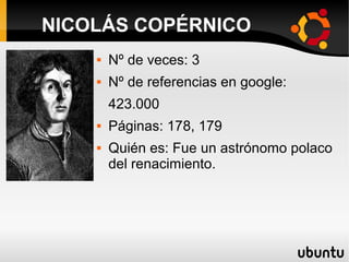  Nº de veces: 3
 Nº de referencias en google:
423.000
 Páginas: 178, 179
 Quién es: Fue un astrónomo polaco
del renacimiento.
NICOLÁS COPÉRNICO
 