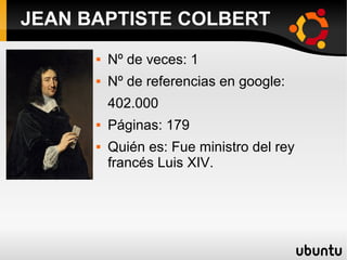  Nº de veces: 1
 Nº de referencias en google:
402.000
 Páginas: 179
 Quién es: Fue ministro del rey
francés Luis XIV.
JEAN BAPTISTE COLBERT
 