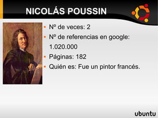  Nº de veces: 2
 Nº de referencias en google:
1.020.000
 Páginas: 182
 Quién es: Fue un pintor francés.
NICOLÁS POUSSIN
 