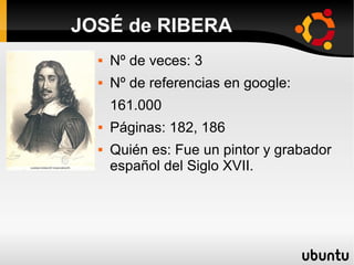  Nº de veces: 3
 Nº de referencias en google:
161.000
 Páginas: 182, 186
 Quién es: Fue un pintor y grabador
español del Siglo XVII.
JOSÉ de RIBERA
 
